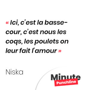 Ici, c’est la basse-cour, c’est nous les coqs, les poulets on leur fait l’amour