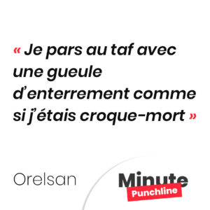 Je pars au taf avec une gueule d’enterrement comme si j’étais croque-mort
