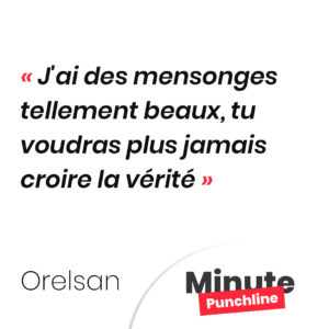 J'ai des mensonges tellement beaux, tu voudras plus jamais croire la vérité