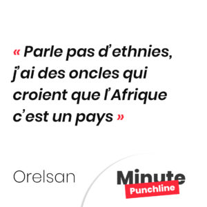 Parle pas d’ethnies, j’ai des oncles qui croient que l’Afrique c’est un pays