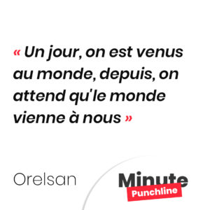 Un jour, on est venus au monde, depuis, on attend qu'le monde vienne à nous