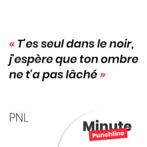 T'es seul dans le noir, j'espère que ton ombre ne t'a pas lâché