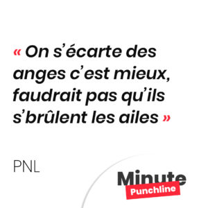 On s’écarte des anges c’est mieux, faudrait pas qu’ils s’brûlent les ailes