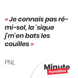 j'connais pas ré-mi-sol, la 'sique j'm'en bats les couilles