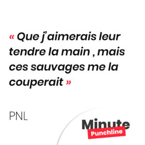 Que j’aimerais leur tendre la main , mais ces sauvages me la couperait