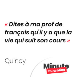 Dites à ma prof de français qu’il y a que la vie qui suit son cours