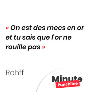 On est des mecs en or et tu sais que l’or ne rouille pas