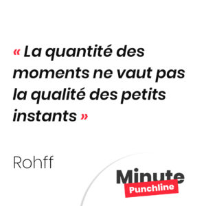 La quantité des moments ne vaut pas la qualité des petits instants