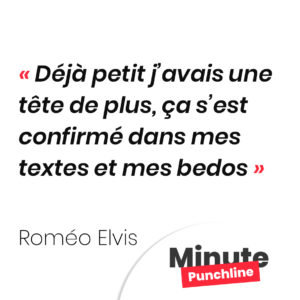 Déjà petit j’avais une tête de plus, ça s’est confirmé dans mes textes et mes bedos