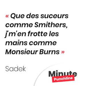 Que des suceurs comme Smithers, j'm'en frotte les mains comme Monsieur Burns