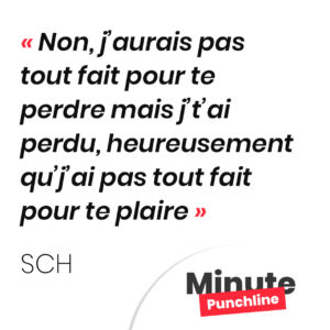 Non, j’aurais pas tout fait pour te perdre mais j’t’ai perdu, Heureusement qu’j’ai pas tout fait pour te plaire