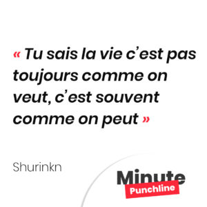 Tu sais la vie c’est pas toujours comme on veut, c’est souvent comme on peut