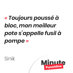 Toujours poussé à bloc, mon meilleur pote s’appelle fusil à pompe