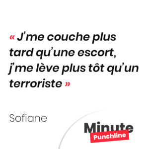 J’me couche plus tard qu’une escort, j’me lève plus tôt qu’un terroriste