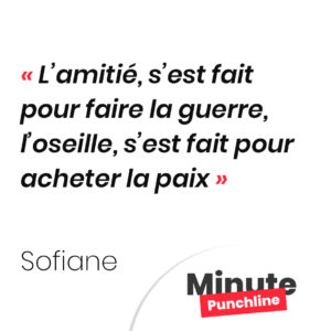 L’amitié, s’est fait pour faire la guerre, l’oseille, s’est fait pour acheter la paix
