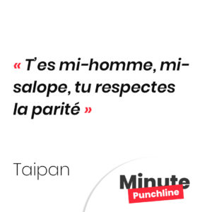 T’es mi-homme, mi-salope, tu respectes la parité
