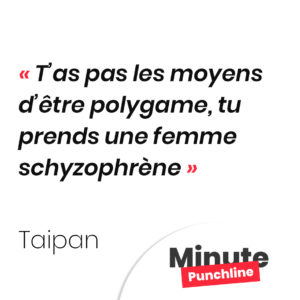 T’as pas les moyens d’être polygame, tu prends une femme schyzophrène