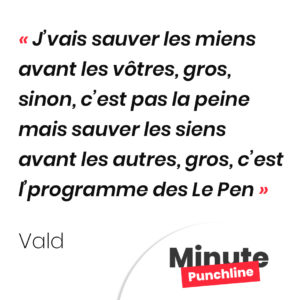 J’vais sauver les miens avant les vôtres, gros, sinon, c’est pas la peine mais sauver les siens avant les autres, gros, c’est l’programme des Le Pen