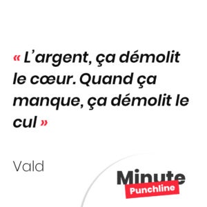 L’argent, ça démolit le cœur. Quand ça manque, ça démolit le cul