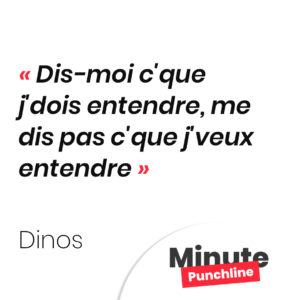 dis-moi c'que j'dois entendre, me dis pas c'que j'veux entendre