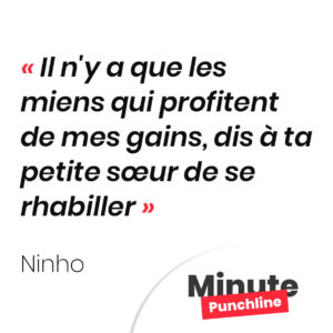 Il n'y a que les miens qui profitent de mes gains, dis à ta petite sœur de se rhabiller