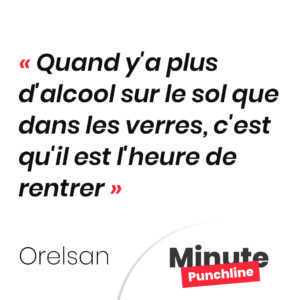 Punchline Orelsan - Quand y'a plus d'alcool sur le sol que dans les verres, c'est qu'il est l'heure de rentrer
