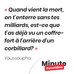 Punchline Youssoupha : Quand vient la mort, on t'enterre sans tes milliards, est-ce que t'as déjà vu un coffre-fort à l'arrière d'un corbillard?