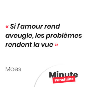 Punchline Maes : Si l'amour rend aveugle, les problèmes rendent la vue