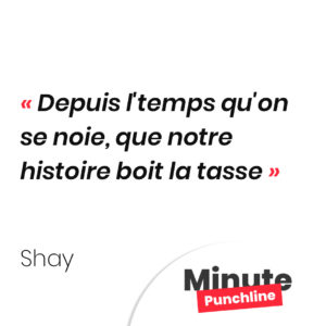 Punchline Shay : Depuis l'temps qu'on se noie, que notre histoire boit la tasse