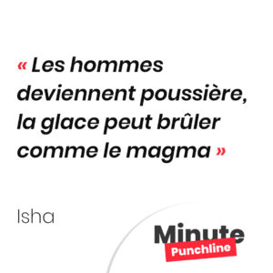 Les hommes deviennent poussière, la glace peut brûler comme le magma