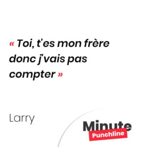 Toi, t'es mon frère donc j'vais pas compter