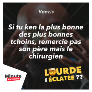 Si tu ken la plus bonne des plus bonnes tchoins, remercie pas son père mais le chirurgien