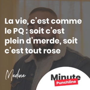 La vie, c’est comme le PQ : soit c’est plein d’merde, soit c’est tout rose