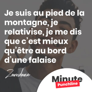 J’suis au pied d’la montagne, j’relativise, j’me dis qu’c’est mieux qu’être au bord d’une falaise