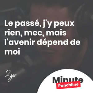 Le passé, j'y peux rien, mec, mais l'avenir dépend de moi