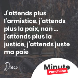 J’attends plus l’armistice, j’attends plus la paix, nan ... j’attends plus la justice, j’attends juste ma paie