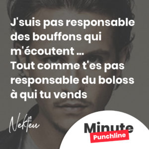 J'suis pas responsable des bouffons qui m'écoutent ... Tout comme t'es pas responsable du boloss à qui tu vends