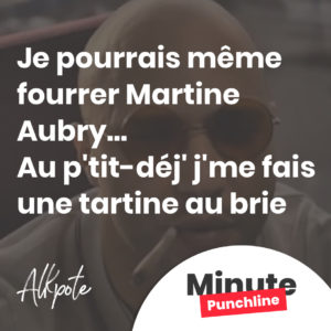 Je pourrais même fourrer Martine Aubry (pute) Au p'tit-déj' j'me fais une tartine au brie