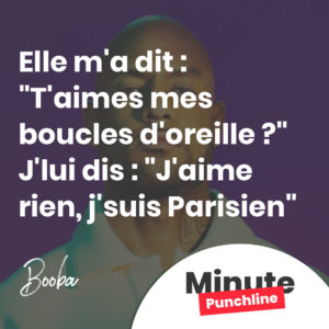 Elle m'a dit : "T'aimes mes boucles d'oreille ?" J'lui dis : "J'aime rien, j'suis Parisien"