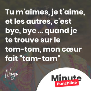 Tu m'aimes, je t'aime, et les autres, c'est bye, bye … quand je te trouve sur le tom-tom, mon cœur fait "tam-tam"