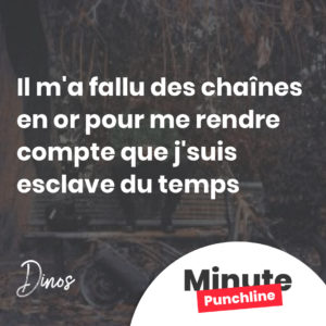Il m'a fallu des chaînes en or pour me rendre compte que j'suis esclave du temps