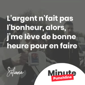 L'argent n'fait pas l'bonheur, alors, j’me lève de bonne heure pour en faire