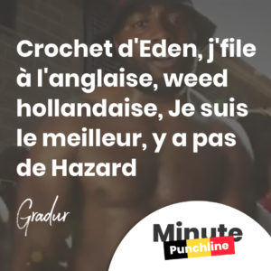 Crochet d'Eden, j'file à l'anglaise, weed hollandaise, Je suis le meilleur, y a pas de Hazard