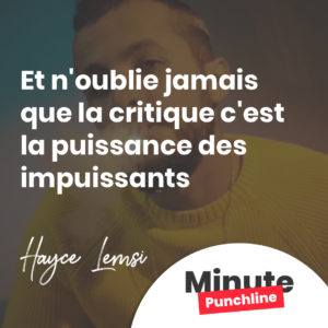 Et n'oublie jamais que la critique c'est la puissance des impuissants