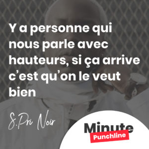 Y a personne qui nous parle avec hauteurs, si ça arrive c’est qu’on le veut bien