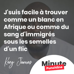 J'suis facile à trouver comme un blanc en Afrique Ou comme du sang d'immigrés sous les semelles d'un flic
