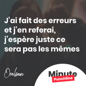 J’ai fait des erreurs et j’en referai, j’espère juste ce sera pas les mêmes