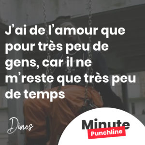 J’ai de l’amour que pour très peu de gens, car il ne m’reste que très peu de temps