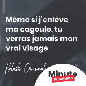 Même si j’enlève ma cagoule, tu verras jamais mon vrai visage