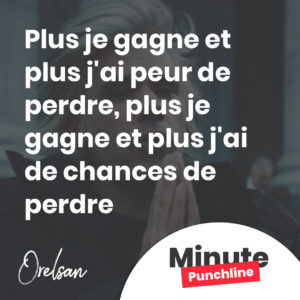Plus je gagne et plus j'ai peur de perdre, plus je gagne et plus j'ai de chances de perdre
